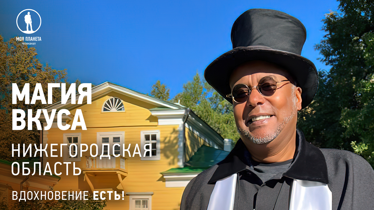 Вдохновение есть! «Магия вкуса» открывает Нижегородскую область на «Моей Планете»